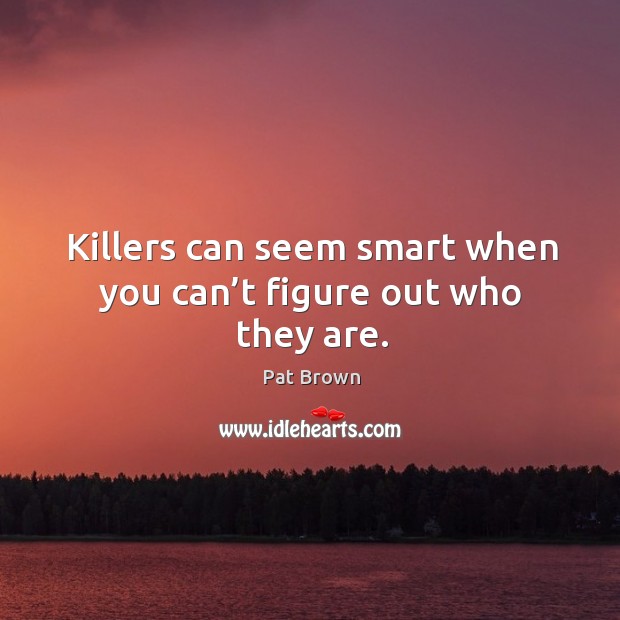 Killers can seem smart when you can’t figure out who they are. Pat Brown Picture Quote