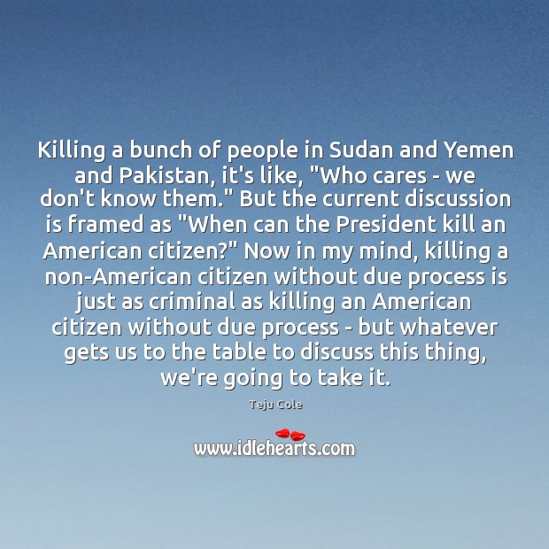 Killing a bunch of people in Sudan and Yemen and Pakistan, it’s Teju Cole Picture Quote