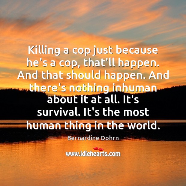Killing a cop just because he’s a cop, that’ll happen. And that Bernardine Dohrn Picture Quote