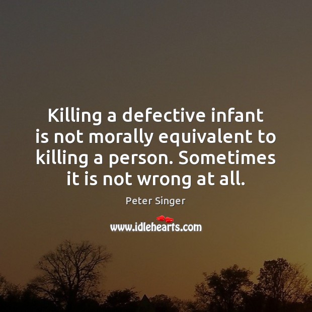 Killing a defective infant is not morally equivalent to killing a person. Peter Singer Picture Quote