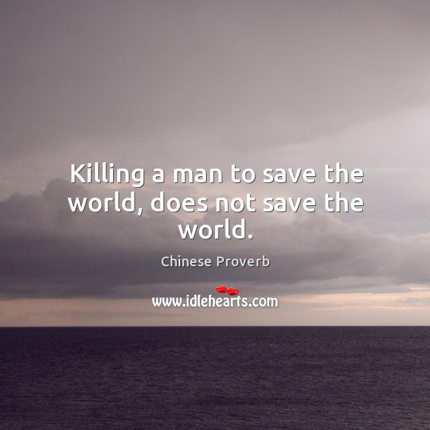 Killing a man to save the world, does not save the world. Chinese Proverbs Image