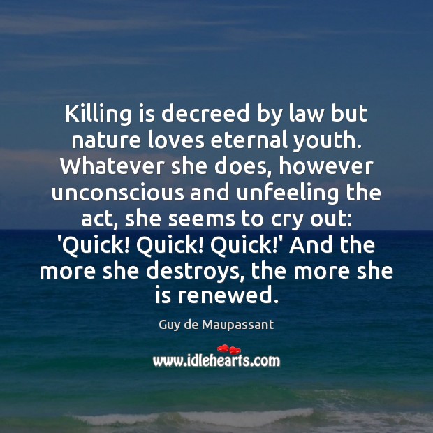 Killing is decreed by law but nature loves eternal youth. Whatever she Guy de Maupassant Picture Quote