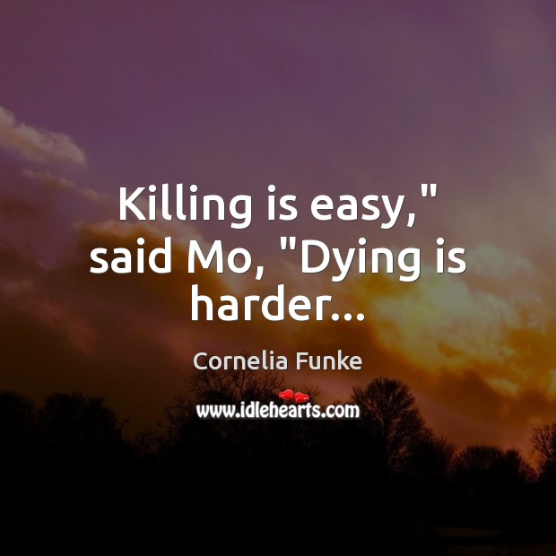 Killing is easy,” said Mo, “Dying is harder… Cornelia Funke Picture Quote
