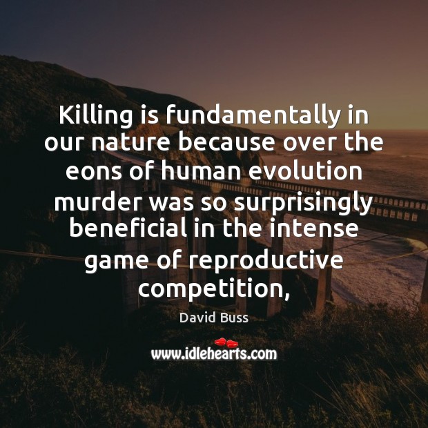 Killing is fundamentally in our nature because over the eons of human David Buss Picture Quote