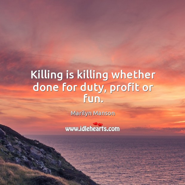 Killing is killing whether done for duty, profit or fun. Marilyn Manson Picture Quote