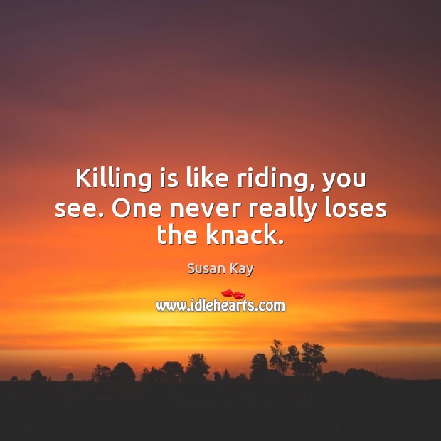 Killing is like riding, you see. One never really loses the knack. Susan Kay Picture Quote