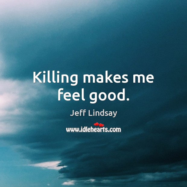 Killing makes me feel good. Jeff Lindsay Picture Quote
