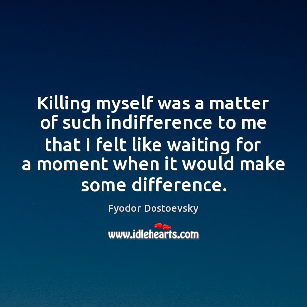 Killing myself was a matter of such indifference to me that I Fyodor Dostoevsky Picture Quote