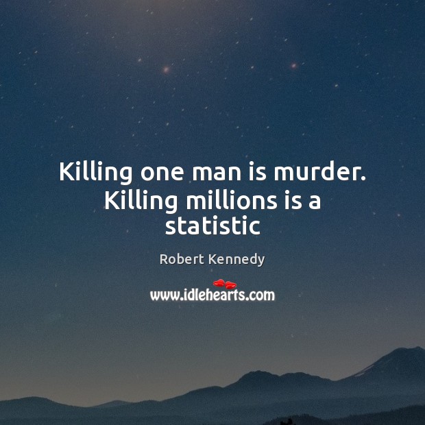 Killing one man is murder. Killing millions is a statistic Image