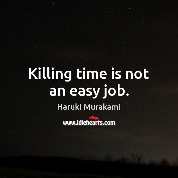 Killing time is not an easy job. Haruki Murakami Picture Quote