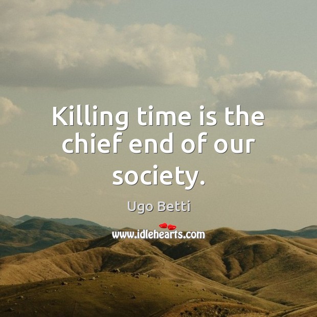 Killing time is the chief end of our society. Ugo Betti Picture Quote