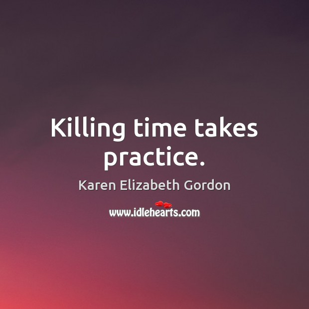 Killing time takes practice. Karen Elizabeth Gordon Picture Quote