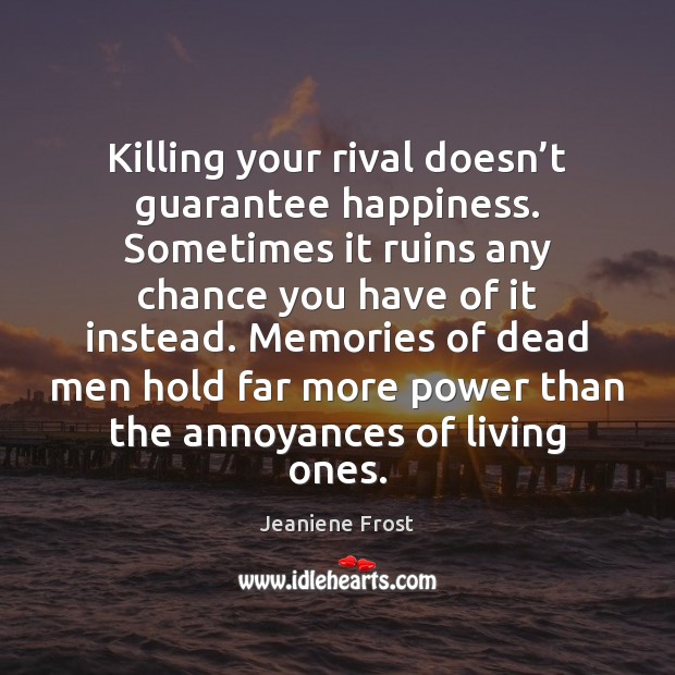 Killing your rival doesn’t guarantee happiness. Sometimes it ruins any chance Jeaniene Frost Picture Quote