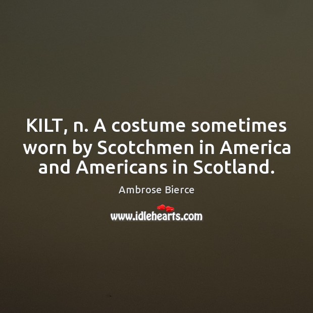 KILT, n. A costume sometimes worn by Scotchmen in America and Americans in Scotland. Image