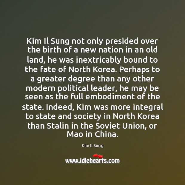 Kim Il Sung not only presided over the birth of a new Kim Il Sung Picture Quote