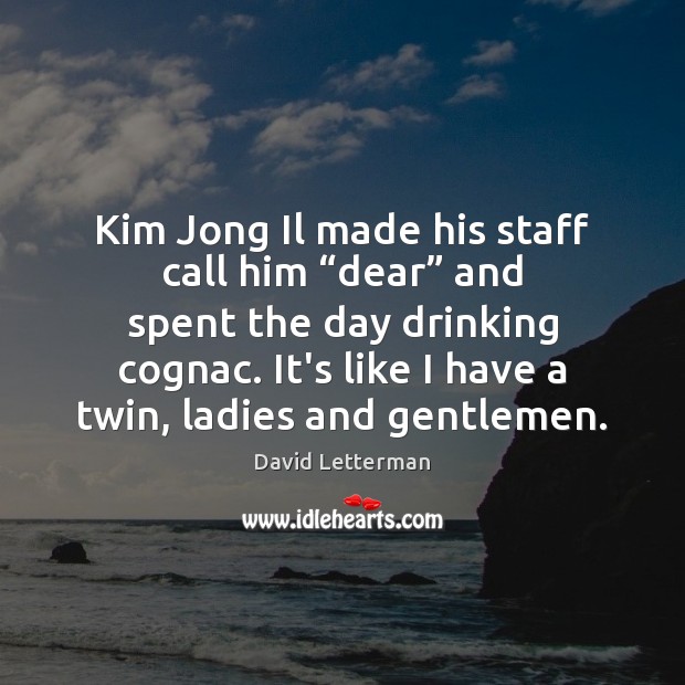 Kim Jong Il made his staff call him “dear” and spent the David Letterman Picture Quote