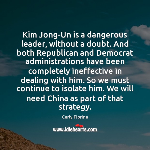 Kim Jong-Un is a dangerous leader, without a doubt. And both Republican Carly Fiorina Picture Quote