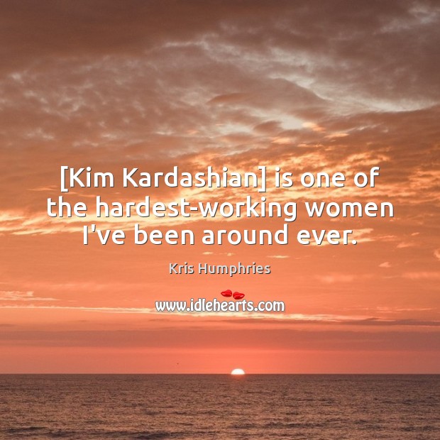 [Kim Kardashian] is one of the hardest-working women I’ve been around ever. Kris Humphries Picture Quote