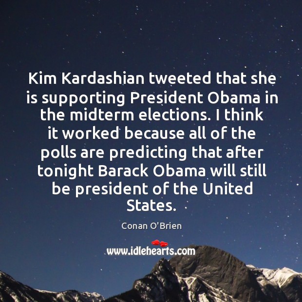 Kim Kardashian tweeted that she is supporting President Obama in the midterm Conan O’Brien Picture Quote