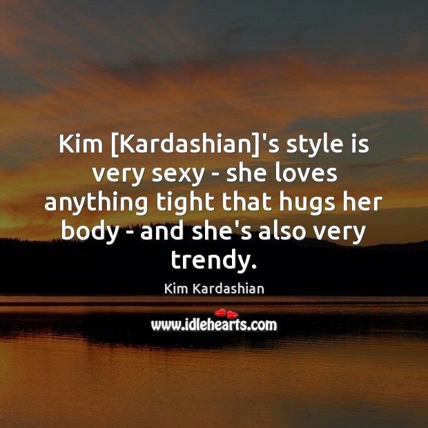 Kim [Kardashian]’s style is very sexy – she loves anything tight Kim Kardashian Picture Quote