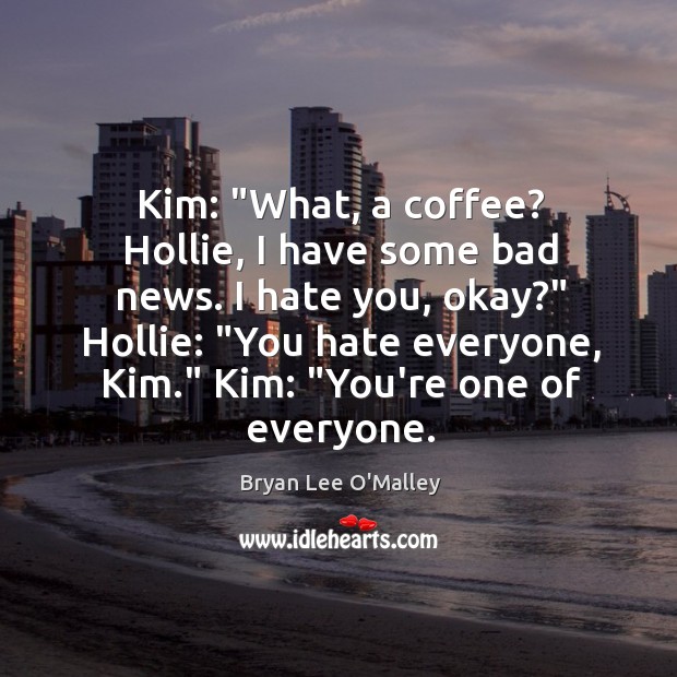 Kim: “What, a coffee? Hollie, I have some bad news. I hate Bryan Lee O’Malley Picture Quote