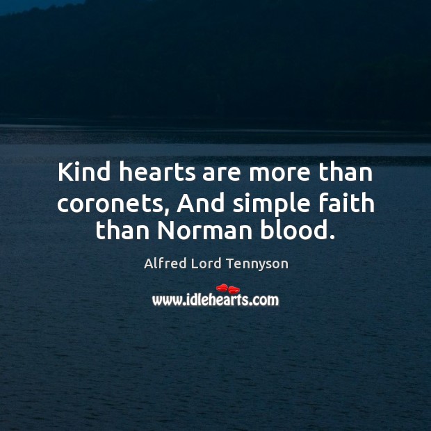 Kind hearts are more than coronets, And simple faith than Norman blood. Alfred Lord Tennyson Picture Quote