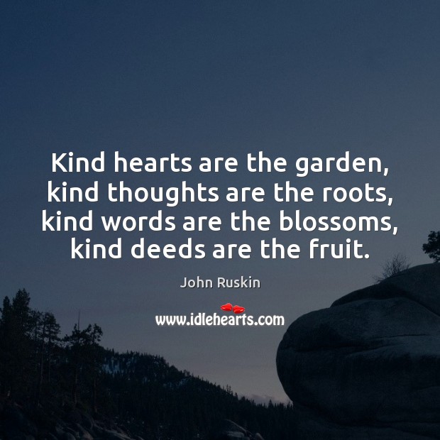 Kind hearts are the garden, kind thoughts are the roots, kind words John Ruskin Picture Quote