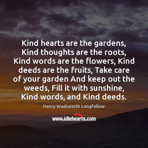 Kind hearts are the gardens, Kind thoughts are the roots, Kind words Henry Wadsworth Longfellow Picture Quote