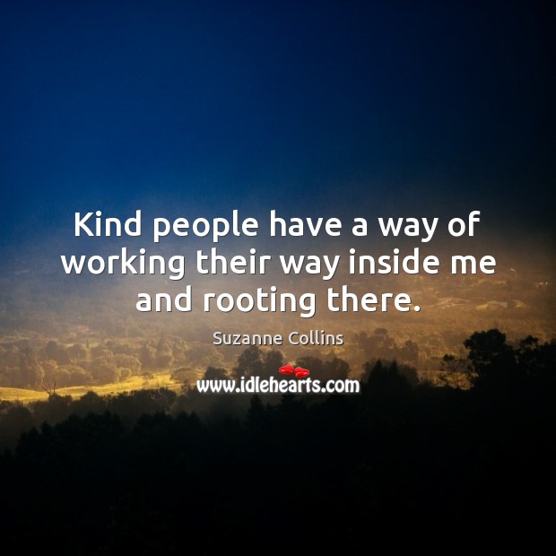 Kind people have a way of working their way inside me and rooting there. Image