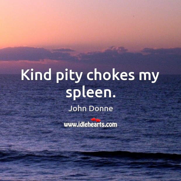 Kind pity chokes my spleen. John Donne Picture Quote