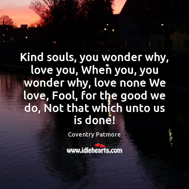 Kind souls, you wonder why, love you, When you, you wonder why, Coventry Patmore Picture Quote
