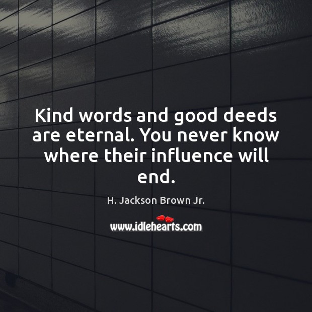 Kind words and good deeds are eternal. You never know where their influence will end. H. Jackson Brown Jr. Picture Quote