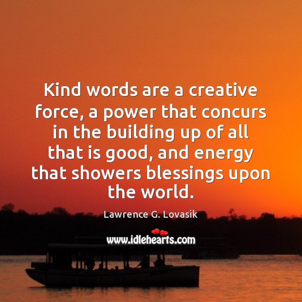 Kind words are a creative force, a power that concurs in the Lawrence G. Lovasik Picture Quote