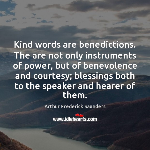 Kind words are benedictions. The are not only instruments of power, but Arthur Frederick Saunders Picture Quote
