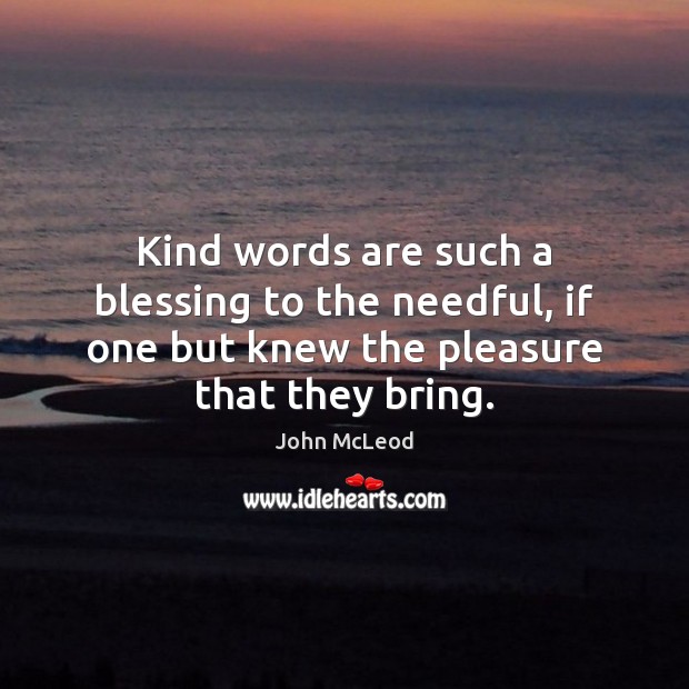 Kind words are such a blessing to the needful, if one but John McLeod Picture Quote