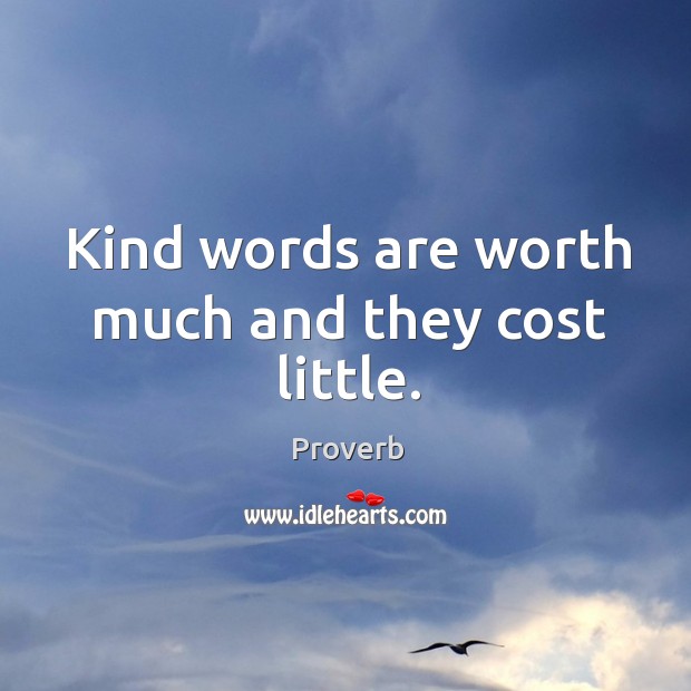 Kind words are worth much and they cost little. Image