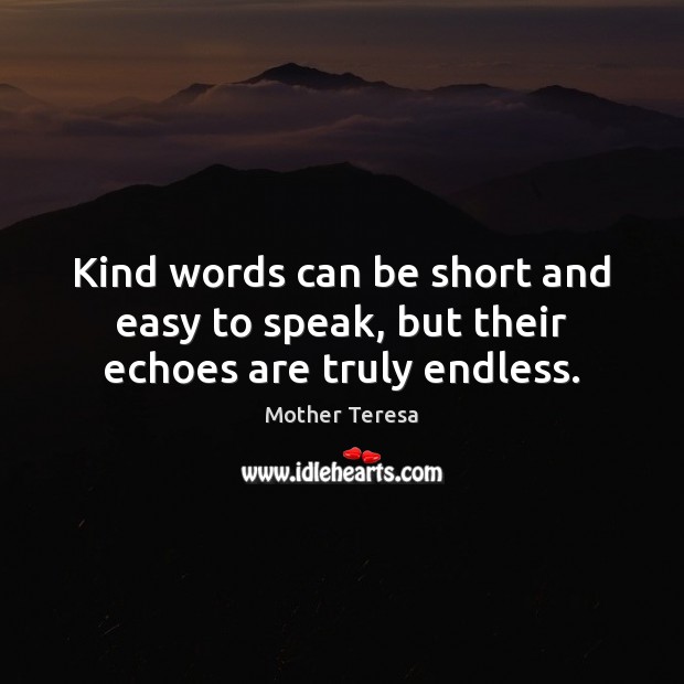 Kind words can be short and easy to speak, but their echoes are truly endless. Image