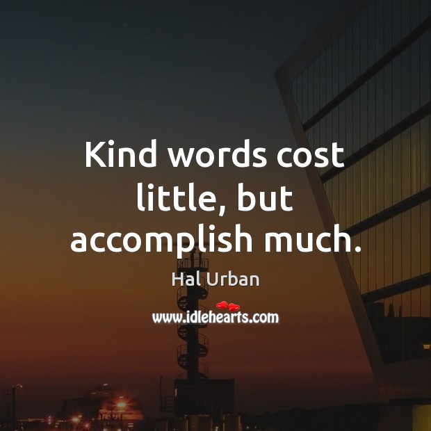 Kind words cost little, but accomplish much. Hal Urban Picture Quote