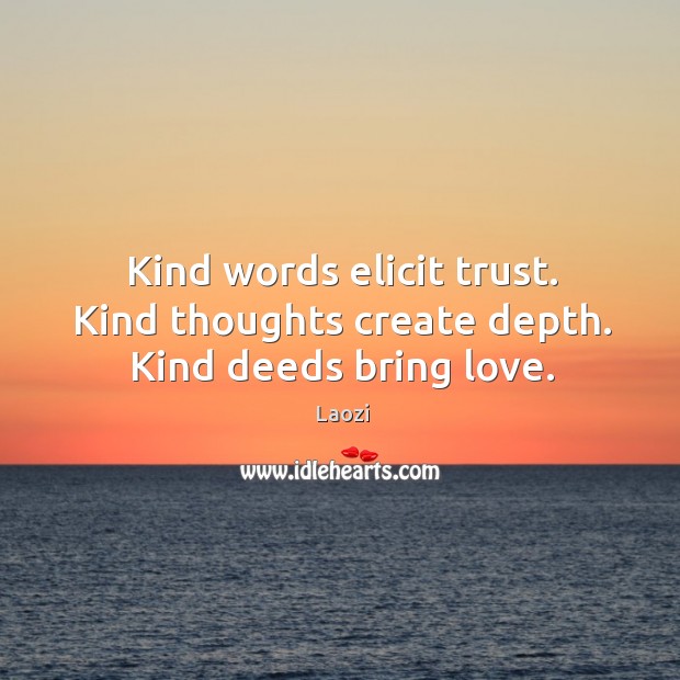 Kind words elicit trust. Kind thoughts create depth. Kind deeds bring love. Laozi Picture Quote