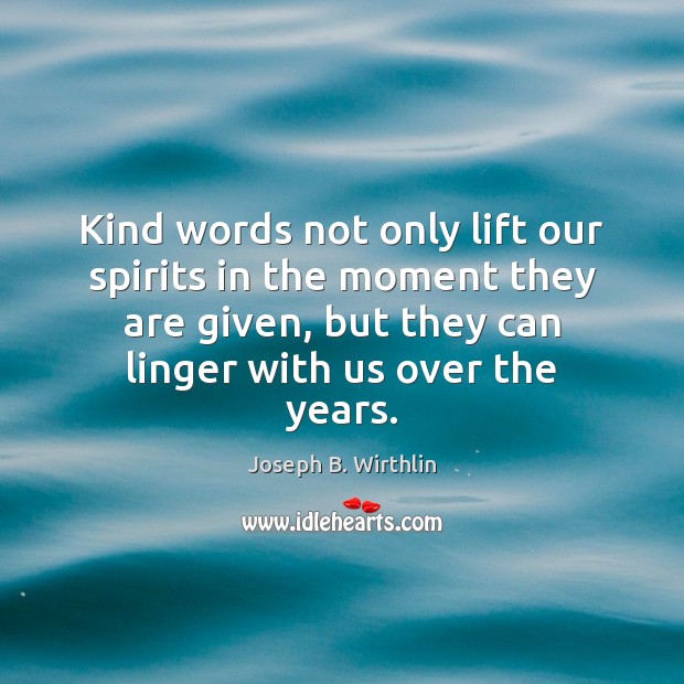 Kind words not only lift our spirits in the moment they are Joseph B. Wirthlin Picture Quote