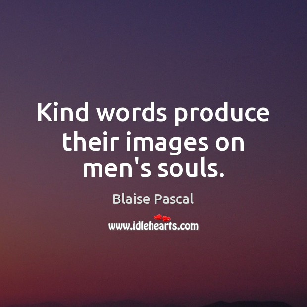 Kind words produce their images on men’s souls. Blaise Pascal Picture Quote
