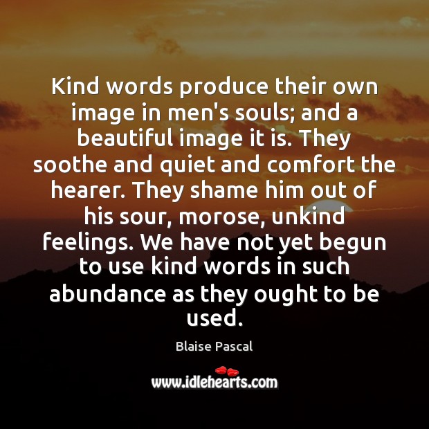 Kind words produce their own image in men’s souls; and a beautiful Blaise Pascal Picture Quote