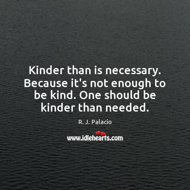 Kinder than is necessary. Because it’s not enough to be kind. One R. J. Palacio Picture Quote