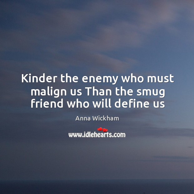Kinder the enemy who must malign us Than the smug friend who will define us Anna Wickham Picture Quote