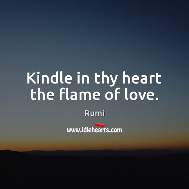 Kindle in thy heart the flame of love. Rumi Picture Quote