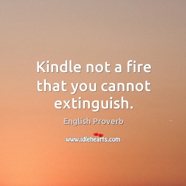 Kindle not a fire that you cannot extinguish. English Proverbs Image
