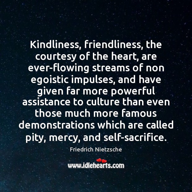 Kindliness, friendliness, the courtesy of the heart, are ever-flowing streams of non Friedrich Nietzsche Picture Quote