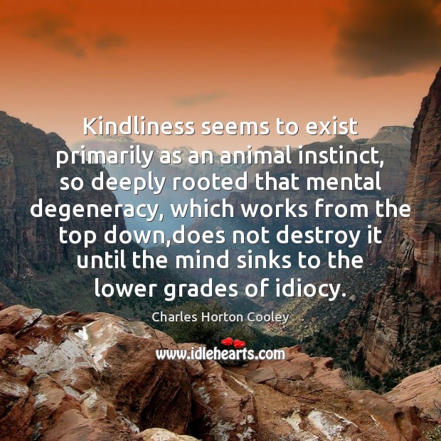 Kindliness seems to exist primarily as an animal instinct, so deeply rooted Charles Horton Cooley Picture Quote