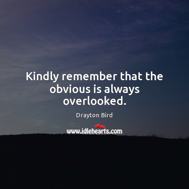 Kindly remember that the obvious is always overlooked. Drayton Bird Picture Quote