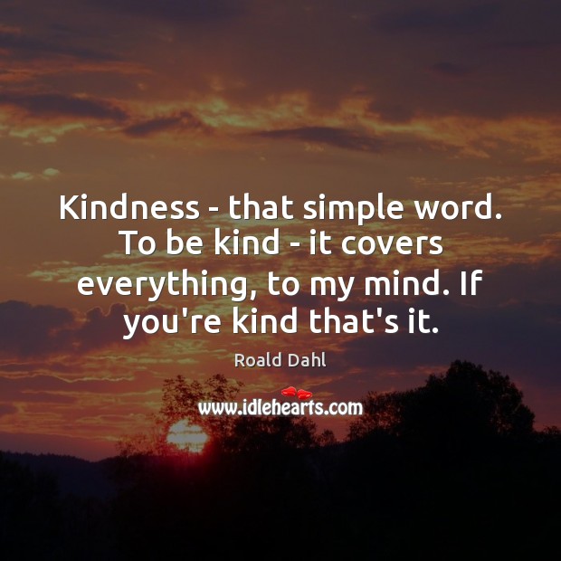 Kindness – that simple word. To be kind – it covers everything, Roald Dahl Picture Quote